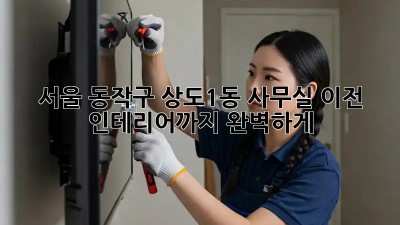 서울 동작구 상도1동 사무실 이전, 인테리어까지 완벽하게!