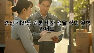 경산 계양동 원룸 이사, 용달 작업 완벽 가이드!