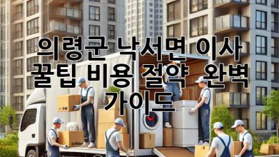의령군 낙서면 이사 꿀팁🍯 비용 절약 & 완벽 가이드