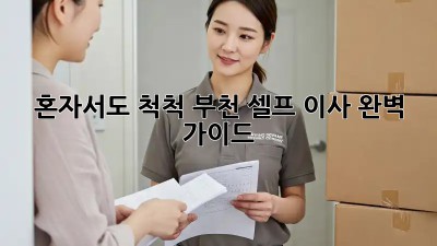 혼자서도 척척! 부천 셀프 이사 완벽 가이드